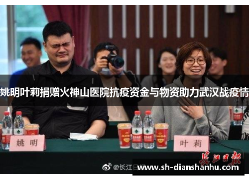 姚明叶莉捐赠火神山医院抗疫资金与物资助力武汉战疫情 姚明叶莉捐赠火神山医院抗疫资金与物资助力武汉战疫情