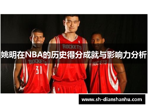 姚明在NBA的历史得分成就与影响力分析 姚明在NBA的历史得分成就与影响力分析