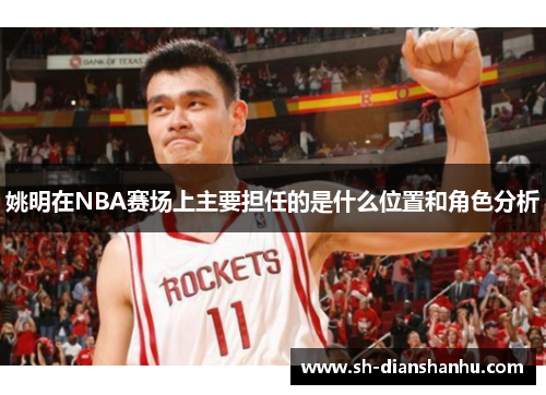 姚明在NBA赛场上主要担任的是什么位置和角色分析 姚明在NBA赛场上主要担任的是什么位置和角色分析