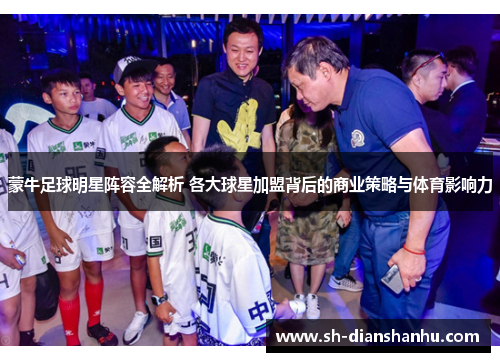 蒙牛足球明星阵容全解析 各大球星加盟背后的商业策略与体育影响力