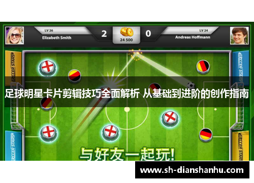 足球明星卡片剪辑技巧全面解析 从基础到进阶的创作指南 足球明星卡片剪辑技巧全面解析 从基础到进阶的创作指南