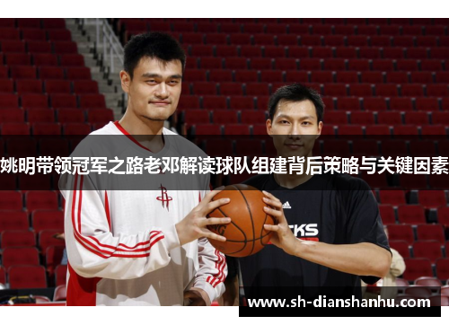 姚明带领冠军之路老邓解读球队组建背后策略与关键因素