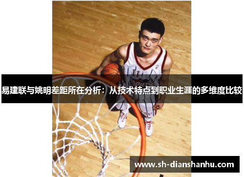 易建联与姚明差距所在分析:从技术特点到职业生涯的多维度比较 易建联与姚明差距所在分析:从技术特点到职业生涯的多维度比较