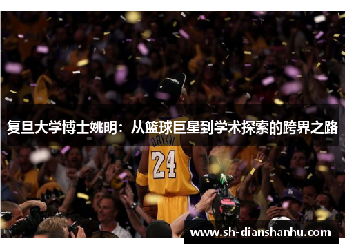 复旦大学博士姚明:从篮球巨星到学术探索的跨界之路 复旦大学博士姚明:从篮球巨星到学术探索的跨界之路
