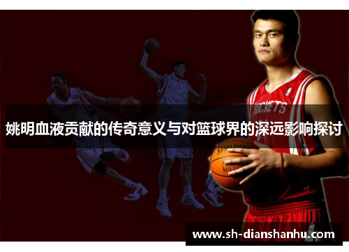 姚明血液贡献的传奇意义与对篮球界的深远影响探讨