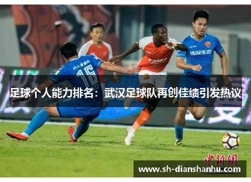 足球个人能力排名：武汉足球队再创佳绩引发热议