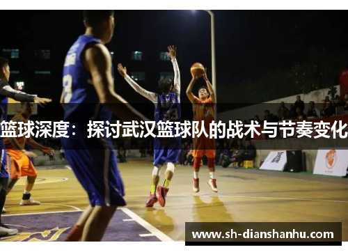 篮球深度：探讨武汉篮球队的战术与节奏变化