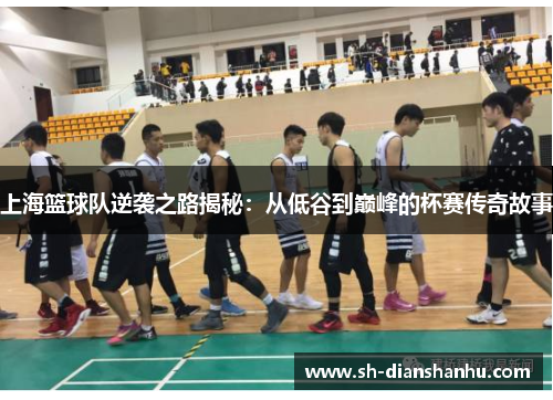 上海篮球队逆袭之路揭秘：从低谷到巅峰的杯赛传奇故事