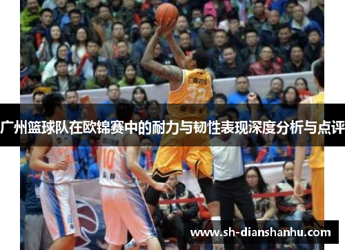 广州篮球队在欧锦赛中的耐力与韧性表现深度分析与点评