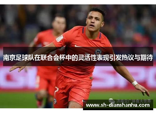 南京足球队在联合会杯中的灵活性表现引发热议与期待
