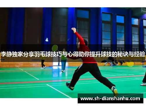 李静独家分享羽毛球技巧与心得助你提升球技的秘诀与经验