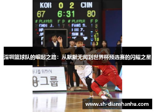 深圳篮球队的崛起之路：从默默无闻到世界杯预选赛的闪耀之星