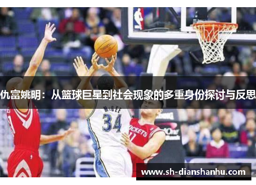 仇富姚明：从篮球巨星到社会现象的多重身份探讨与反思