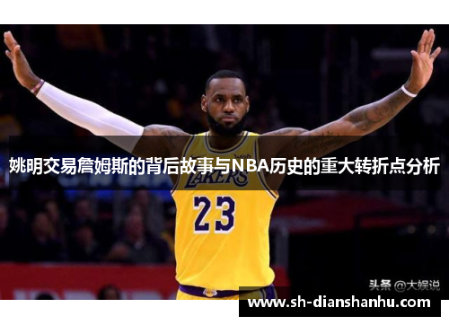 姚明交易詹姆斯的背后故事与NBA历史的重大转折点分析