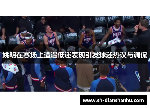 姚明在赛场上遭遇低迷表现引发球迷热议与调侃