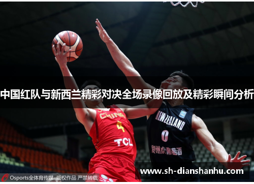 中国红队与新西兰精彩对决全场录像回放及精彩瞬间分析