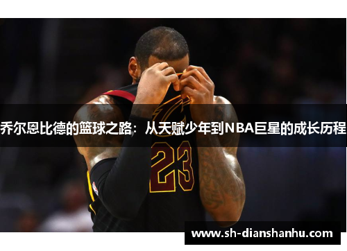 乔尔恩比德的篮球之路：从天赋少年到NBA巨星的成长历程