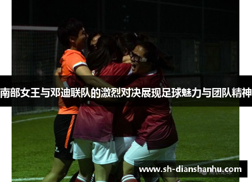 南部女王与邓迪联队的激烈对决展现足球魅力与团队精神