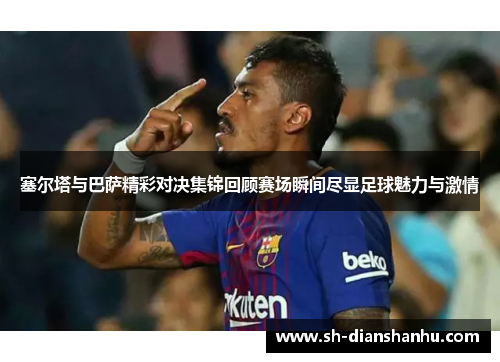 塞尔塔与巴萨精彩对决集锦回顾赛场瞬间尽显足球魅力与激情