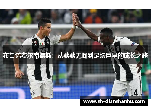 布鲁诺费尔南德斯：从默默无闻到足坛巨星的成长之路