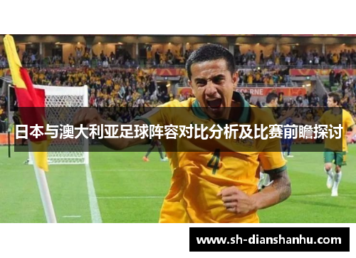 日本与澳大利亚足球阵容对比分析及比赛前瞻探讨