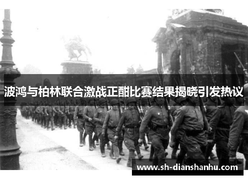 波鸿与柏林联合激战正酣比赛结果揭晓引发热议