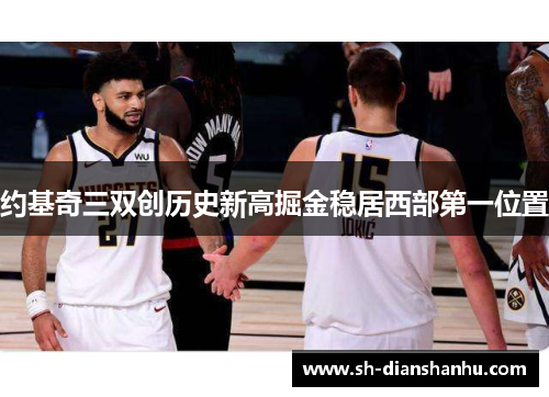 约基奇三双创历史新高掘金稳居西部第一位置