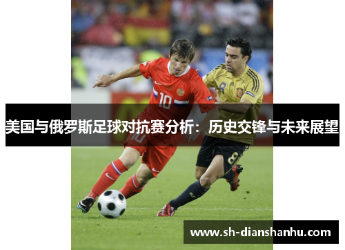 美国与俄罗斯足球对抗赛分析：历史交锋与未来展望